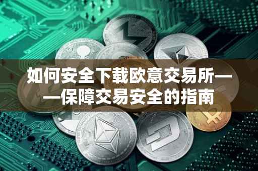 如何安全下载欧意交易所——保障交易安全的指南