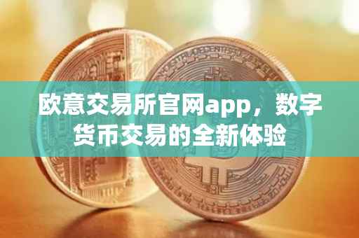 欧意交易所官网app，数字货币交易的全新体验