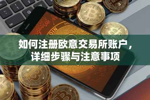 如何注册欧意交易所账户，详细步骤与注意事项