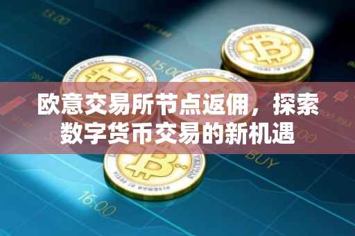 欧意交易所节点返佣，探索数字货币交易的新机遇