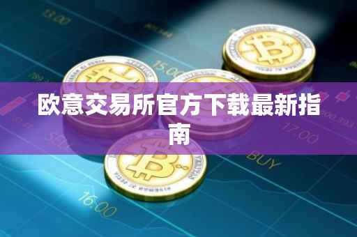 欧意交易所官方下载最新指南