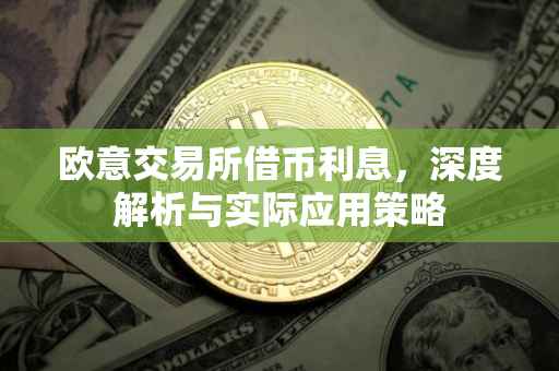 欧意交易所借币利息，深度解析与实际应用策略