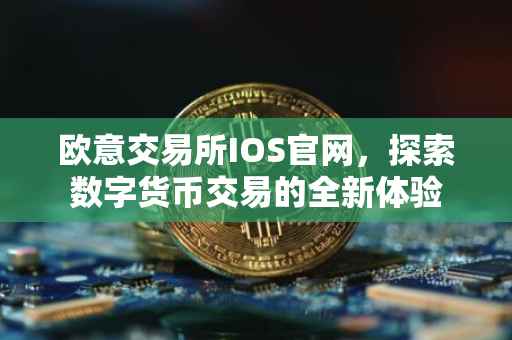 欧意交易所IOS官网，探索数字货币交易的全新体验