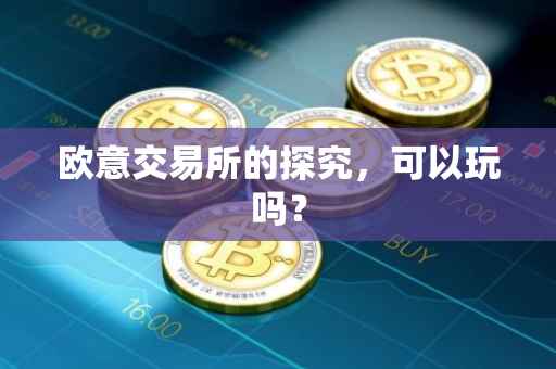 欧意交易所的探究，可以玩吗？