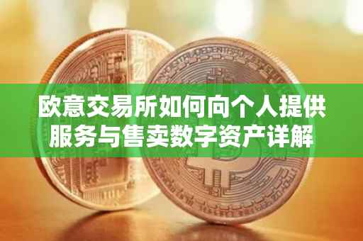 欧意交易所如何向个人提供服务与售卖数字资产详解