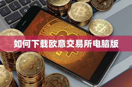 如何下载欧意交易所电脑版