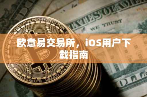 欧意易交易所，iOS用户下载指南