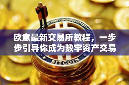 欧意最新交易所教程，一步步引导你成为数字资产交易高手