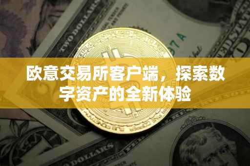 欧意交易所客户端，探索数字资产的全新体验