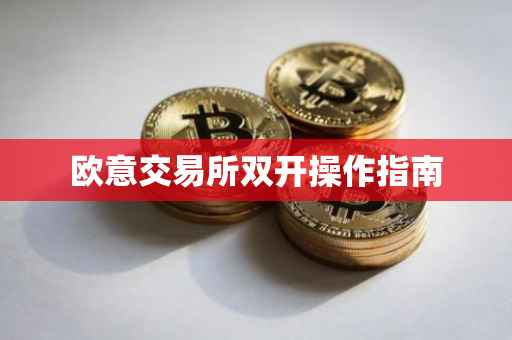 欧意交易所双开操作指南