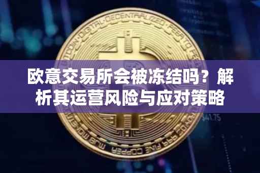 欧意交易所会被冻结吗？解析其运营风险与应对策略
