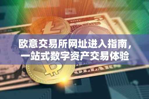 欧意交易所网址进入指南，一站式数字资产交易体验
