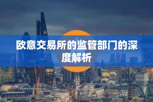 欧意交易所的监管部门的深度解析