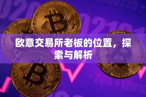 欧意交易所老板的位置，探索与解析