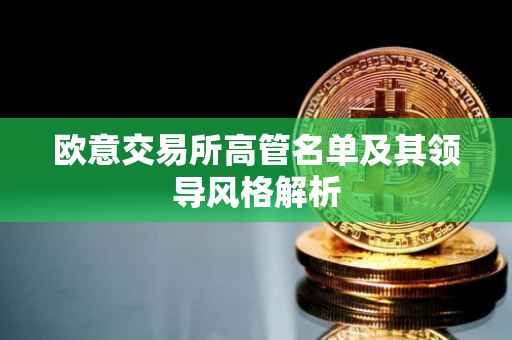 欧意交易所高管名单及其领导风格解析