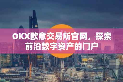 OKX欧意交易所官网，探索前沿数字资产的门户