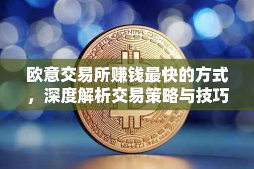 欧意交易所赚钱最快的方式，深度解析交易策略与技巧