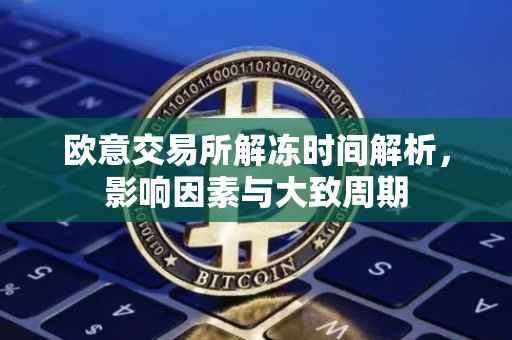 欧意交易所解冻时间解析，影响因素与大致周期