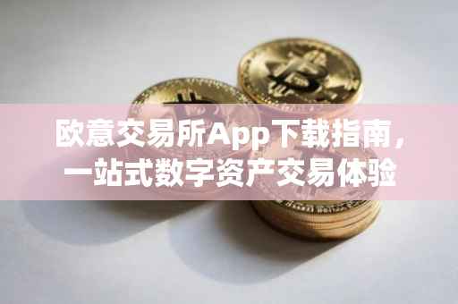 欧意交易所App下载指南，一站式数字资产交易体验