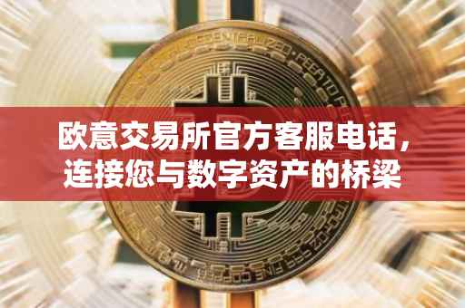 欧意交易所官方客服电话，连接您与数字资产的桥梁