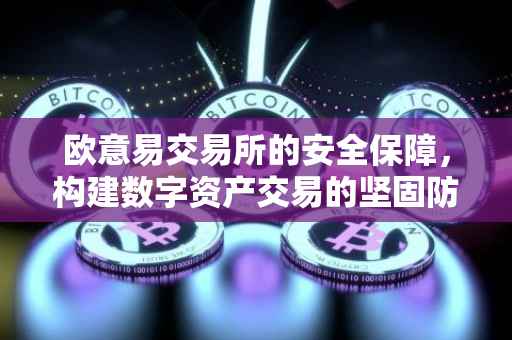 欧意易交易所的安全保障，构建数字资产交易的坚固防线