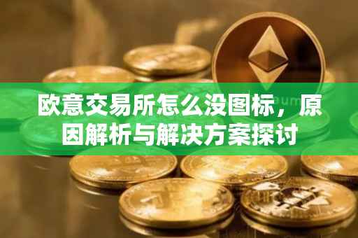 欧意交易所怎么没图标，原因解析与解决方案探讨