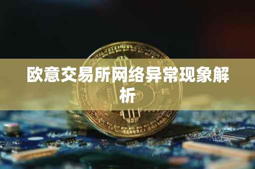 欧意交易所网络异常现象解析