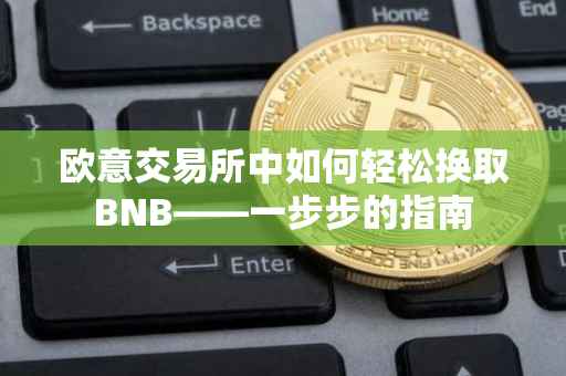欧意交易所中如何轻松换取BNB——一步步的指南