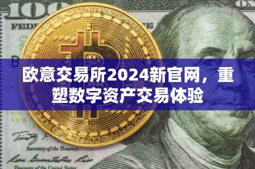 欧意交易所2024新官网，重塑数字资产交易体验