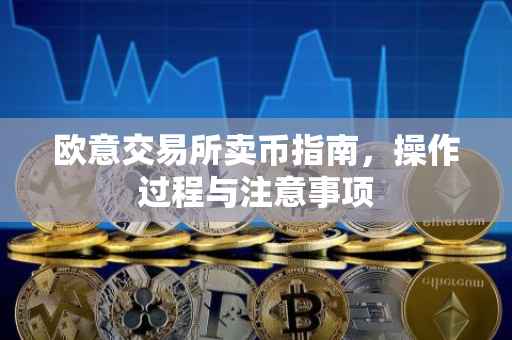 欧意交易所卖币指南，操作过程与注意事项