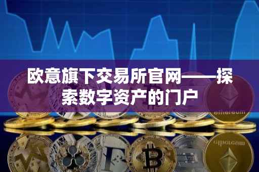欧意旗下交易所官网——探索数字资产的门户