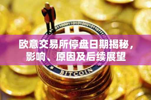欧意交易所停盘日期揭秘，影响、原因及后续展望