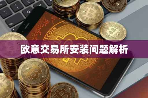 欧意交易所安装问题解析