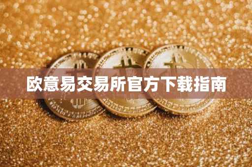 欧意易交易所官方下载指南