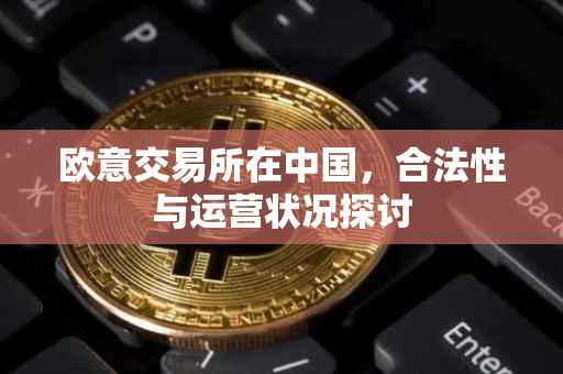 欧意交易所在中国，合法性与运营状况探讨