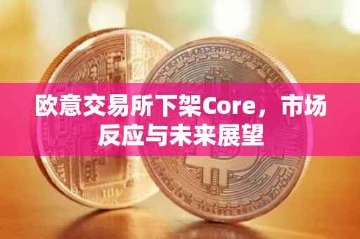 欧意交易所下架Core，市场反应与未来展望