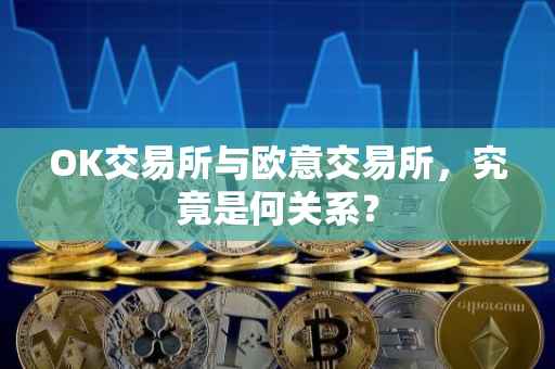 OK交易所与欧意交易所，究竟是何关系？
