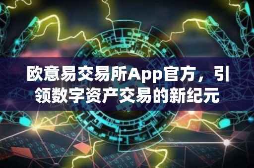 欧意易交易所App官方，引领数字资产交易的新纪元