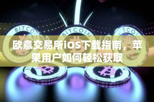 欧意交易所iOS下载指南，苹果用户如何轻松获取