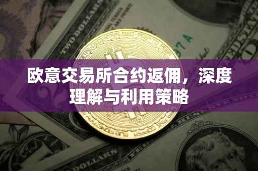 欧意交易所合约返佣，深度理解与利用策略
