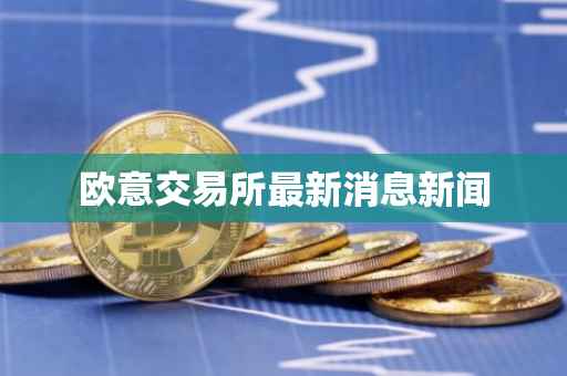欧意交易所最新消息新闻