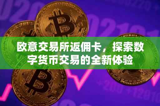 欧意交易所返佣卡，探索数字货币交易的全新体验