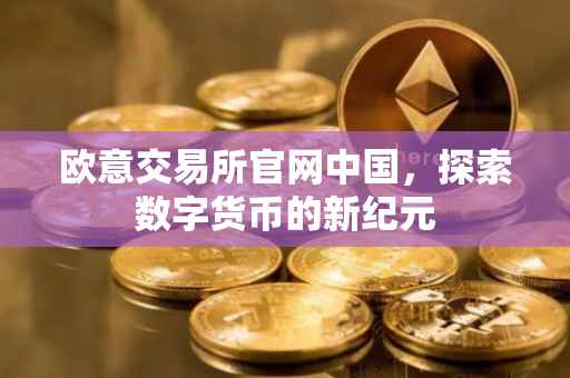 欧意交易所官网中国，探索数字货币的新纪元
