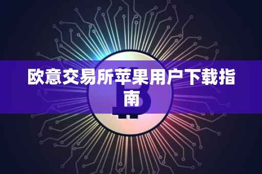 欧意交易所苹果用户下载指南