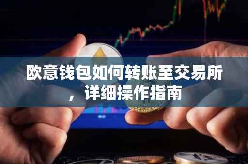 欧意钱包如何转账至交易所，详细操作指南