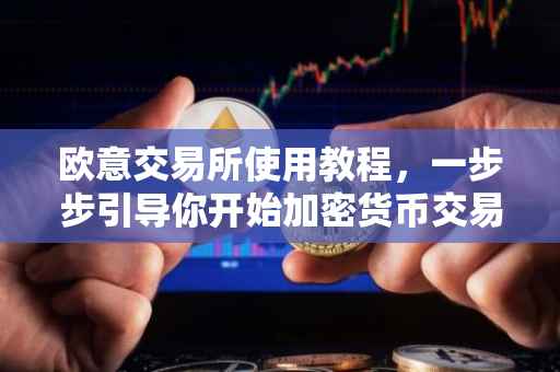 欧意交易所使用教程，一步步引导你开始加密货币交易之旅