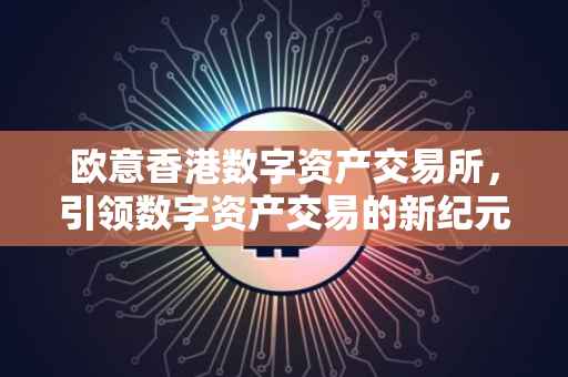 欧意香港数字资产交易所，引领数字资产交易的新纪元