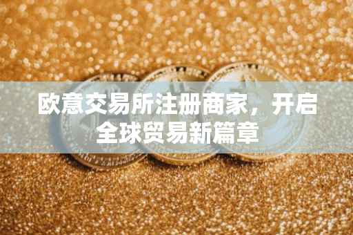 欧意交易所注册商家，开启全球贸易新篇章