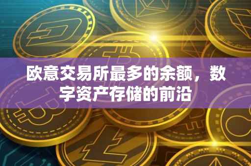 欧意交易所最多的余额，数字资产存储的前沿