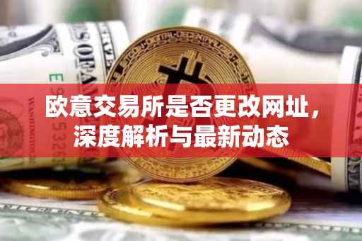 欧意交易所是否更改网址，深度解析与最新动态